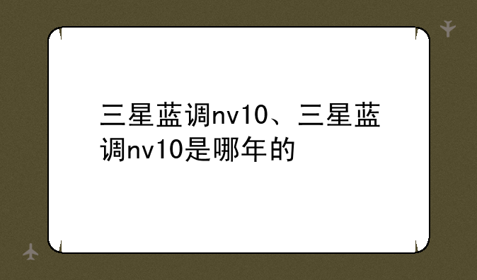 三星蓝调nv10、三星蓝调nv10是哪年的