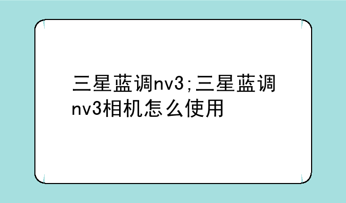 三星蓝调nv3;三星蓝调nv3相机怎么使用
