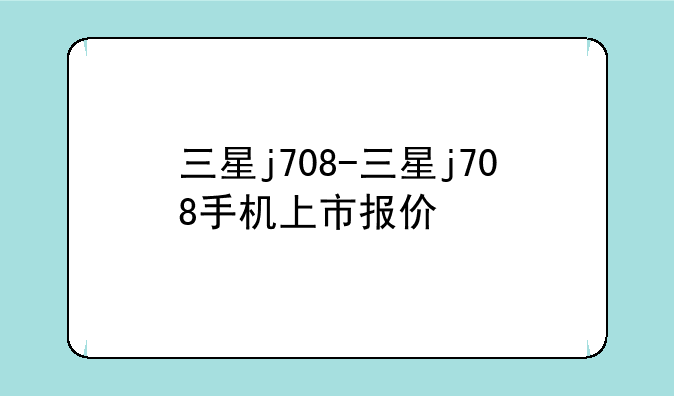三星j708-三星j708手机上市报价