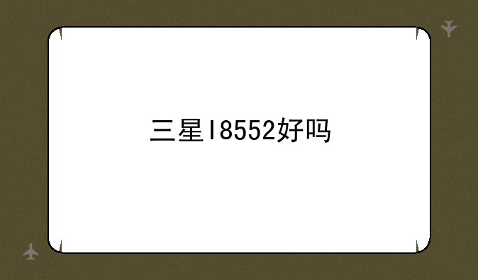 三星I8552好吗