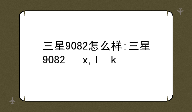 三星9082怎么样:三星9082参数
