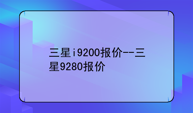 三星i9200报价--三星9280报价