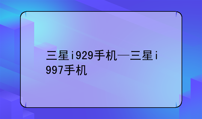 三星i929手机—三星i997手机