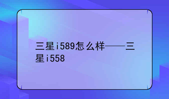 三星i589怎么样——三星i558