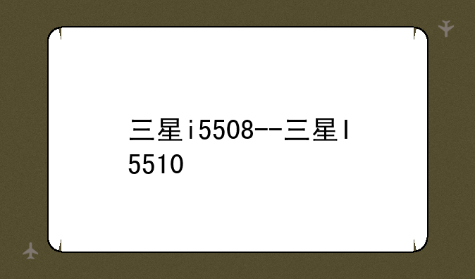 三星i5508--三星I5510