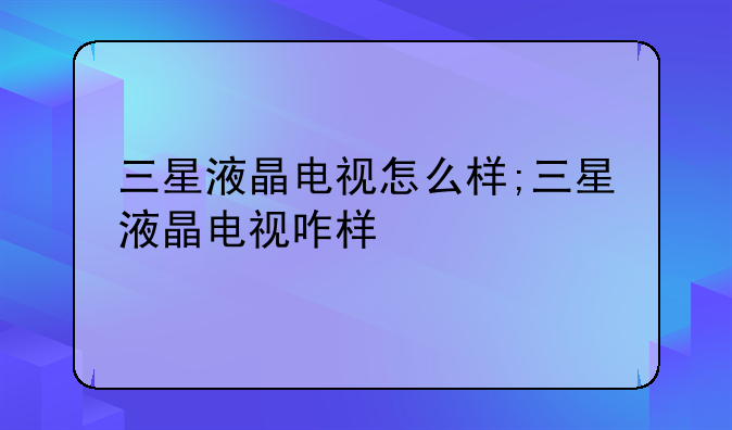三星液晶电视怎么样;三星液晶电视咋样