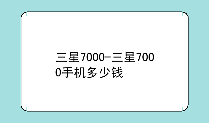 三星7000-三星7000手机多少钱