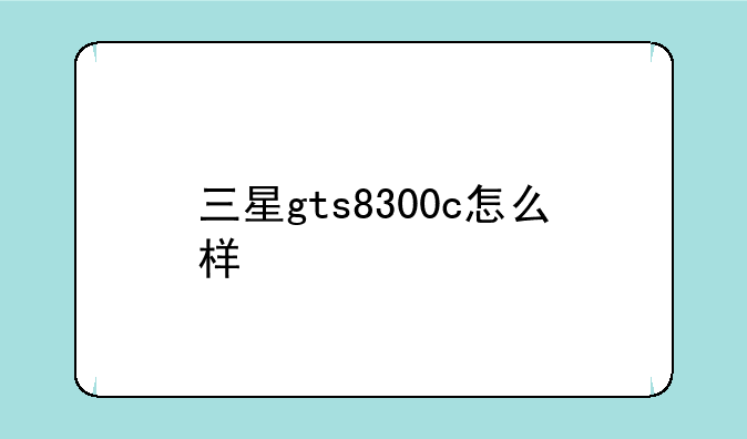 三星gts8300c怎么样