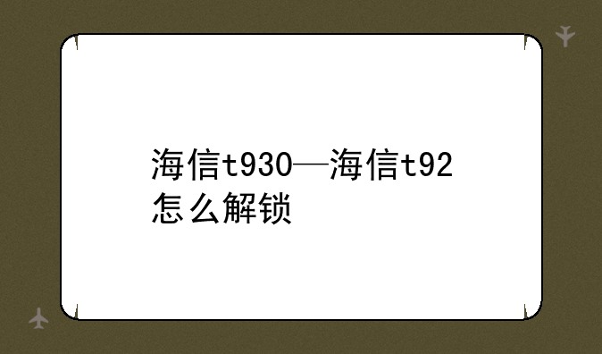海信t930—海信t92怎么解锁
