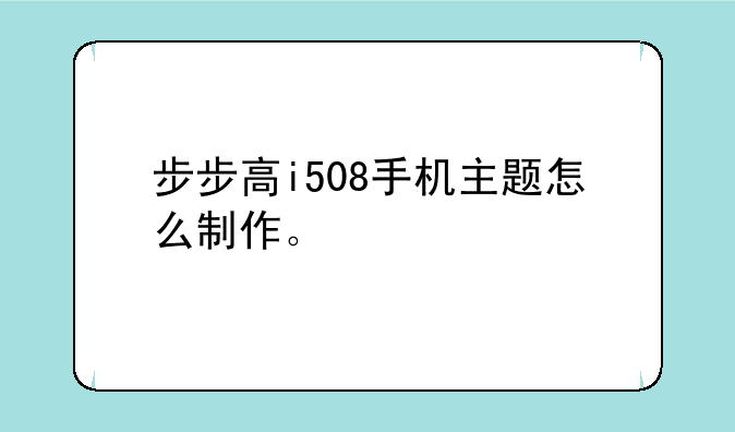 步步高i508手机主题怎么制作。