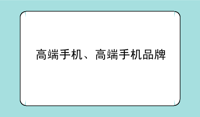 高端手机、高端手机品牌