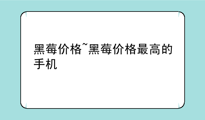 黑莓价格~黑莓价格最高的手机