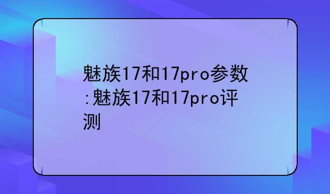 魅族17和17pro参数:魅族17和17pro评测