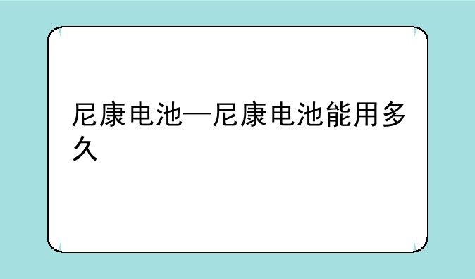 尼康电池—尼康电池能用多久