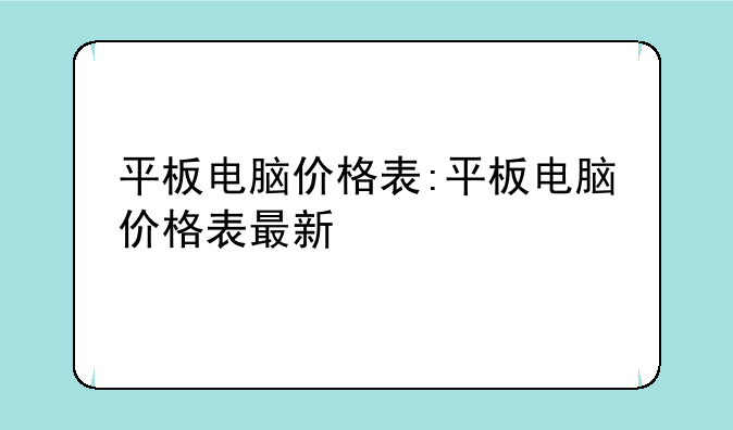 平板电脑价格表:平板电脑价格表最新