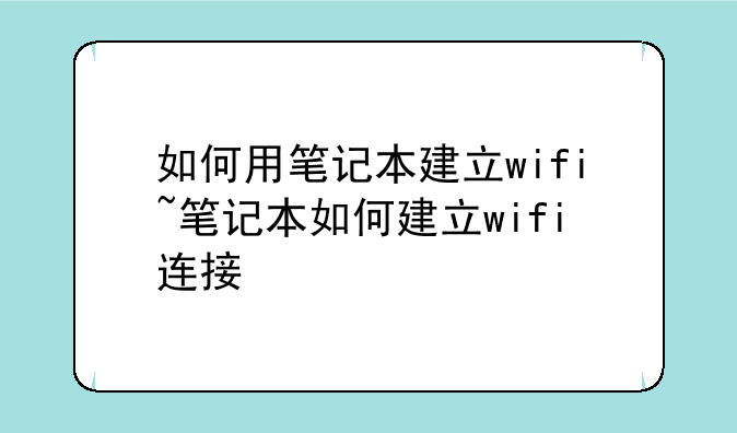 如何用笔记本建立wifi~笔记本如何建立wifi连接
