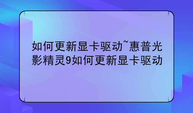 如何更新显卡驱动~惠普光影精灵9如何更新显卡驱动