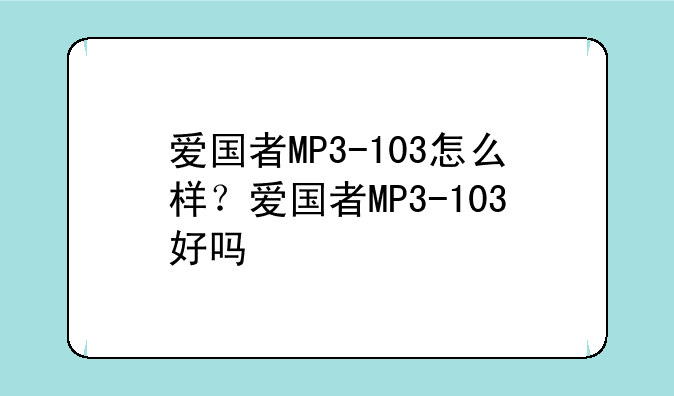 爱国者MP3-103怎么样？爱国者MP3-103好吗