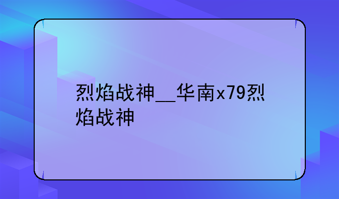 烈焰战神__华南x79烈焰战神