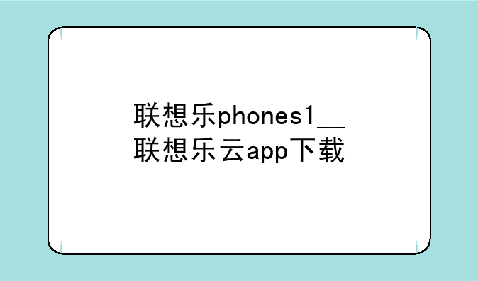 联想乐phones1__联想乐云app下载