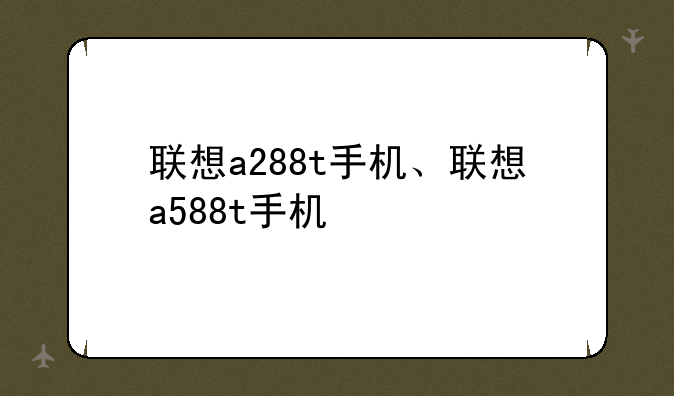 联想a288t手机、联想a588t手机