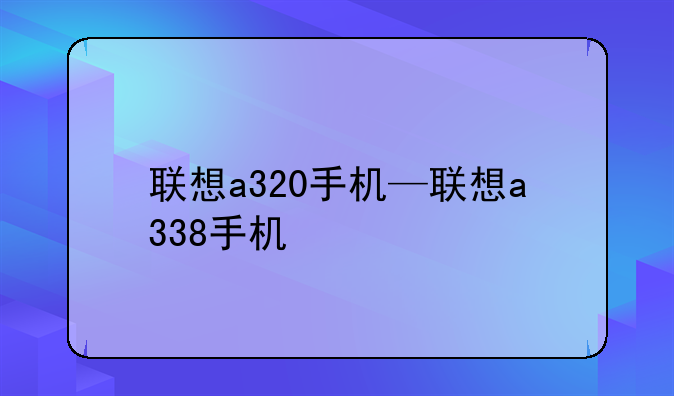 联想a320手机—联想a338手机