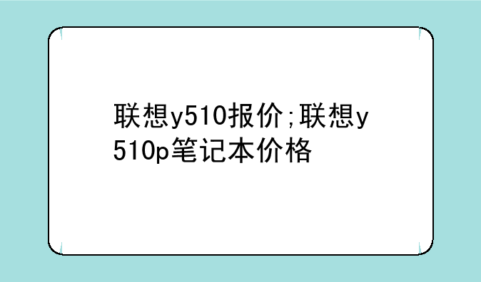 联想y510报价;联想y510p笔记本价格