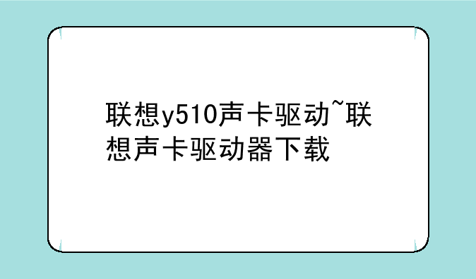 联想y510声卡驱动~联想声卡驱动器下载