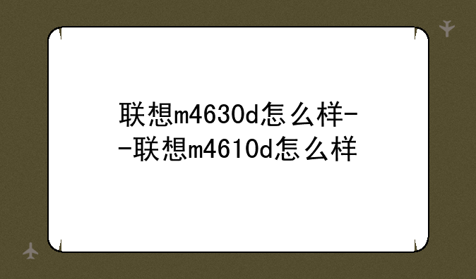 联想m4630d怎么样--联想m4610d怎么样