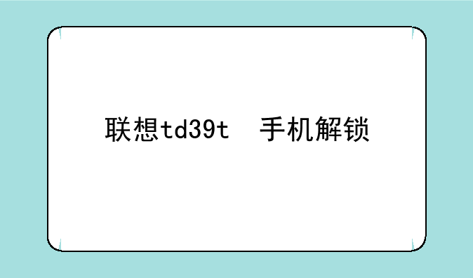联想td39t　手机解锁