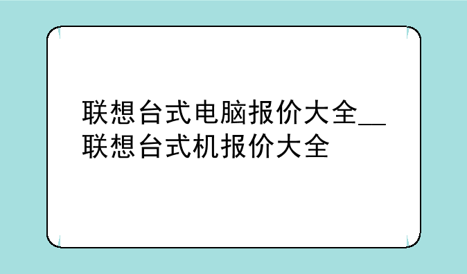 联想台式电脑报价大全__联想台式机报价大全