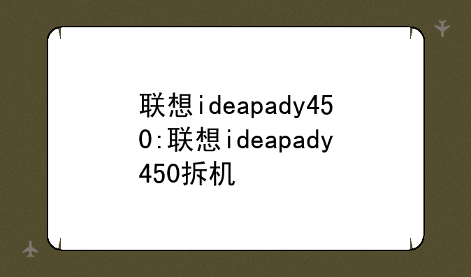 联想ideapady450:联想ideapady450拆机