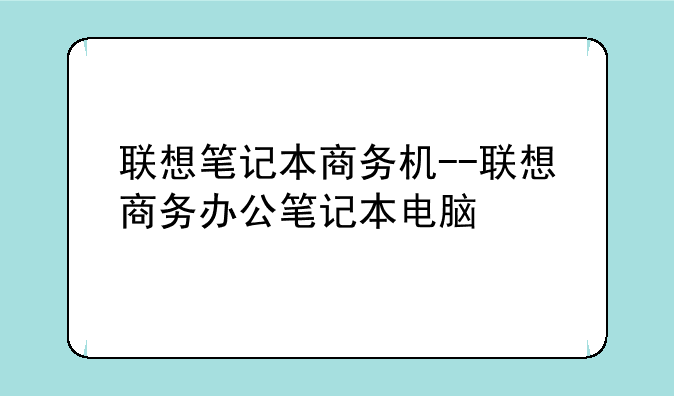 联想笔记本商务机--联想商务办公笔记本电脑