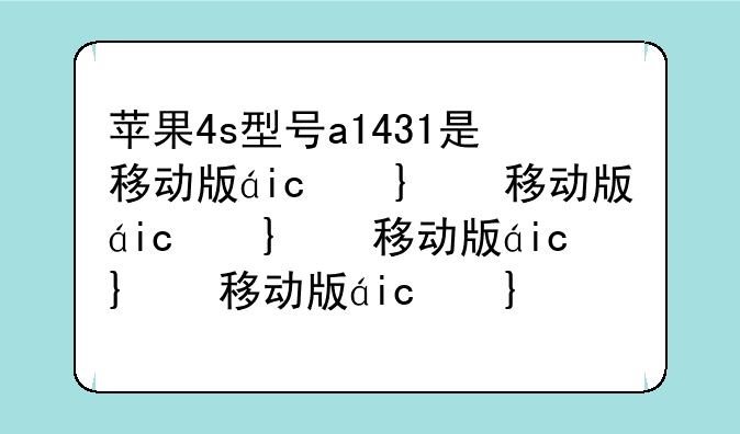苹果4s型号a1431是移动版的还是联通版的啊