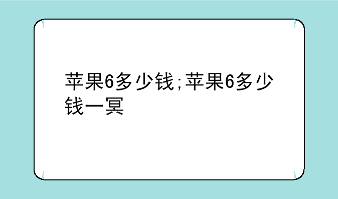 苹果6多少钱;苹果6多少钱一台