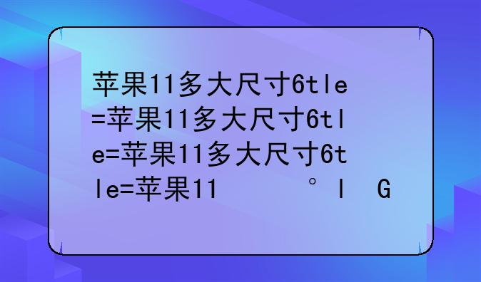 苹果11多大尺寸—苹果11多大尺寸屏幕在哪里看