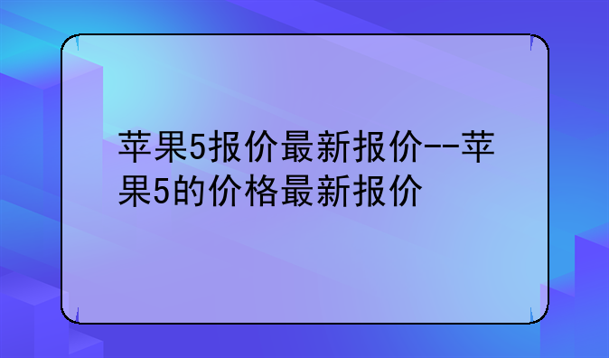 苹果5报价最新报价--苹果5的价格最新报价