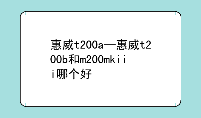 惠威t200a—惠威t200b和m200mkiii哪个好