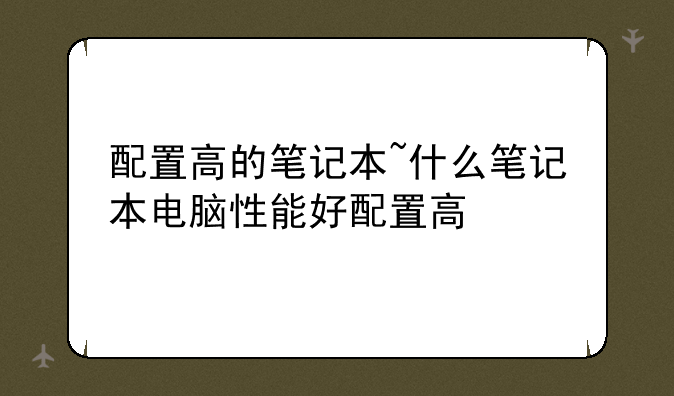 配置高的笔记本~什么笔记本电脑性能好配置高