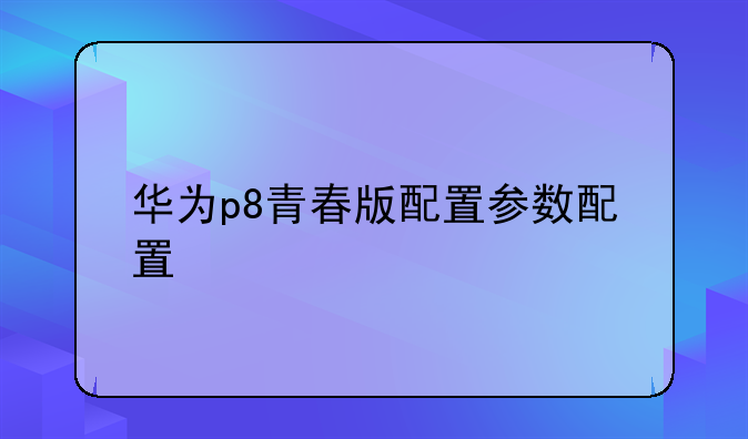 华为p8青春版配置参数配置