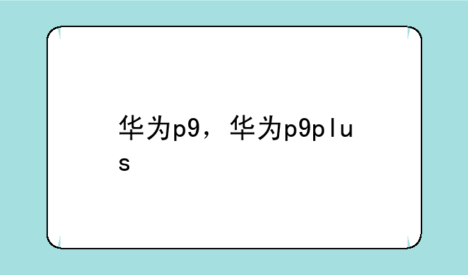 华为p9，华为p9plus