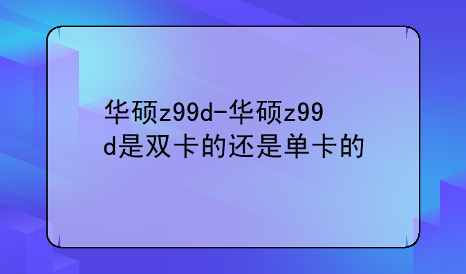 华硕z99d-华硕z99d是双卡的还是单卡的