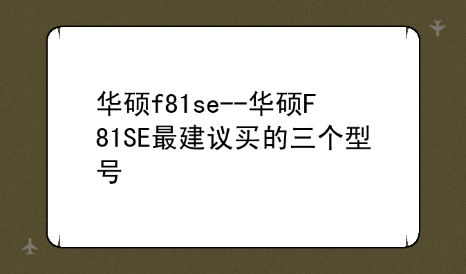华硕f81se--华硕F81SE最建议买的三个型号