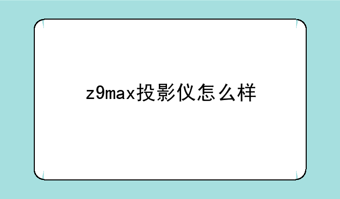 z9max投影仪怎么样