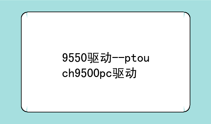 9550驱动--ptouch9500pc驱动