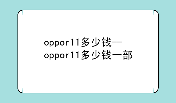 oppor11多少钱--oppor11多少钱一部
