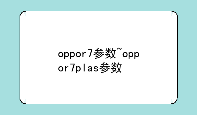 oppor7参数~oppor7plas参数