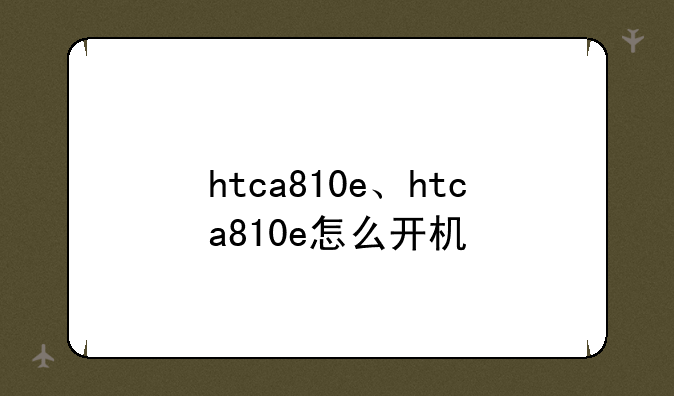 htca810e、htca810e怎么开机