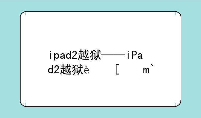 ipad2越狱——iPad2越狱软件