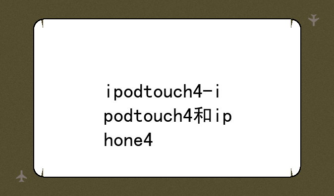 ipodtouch4-ipodtouch4和iphone4